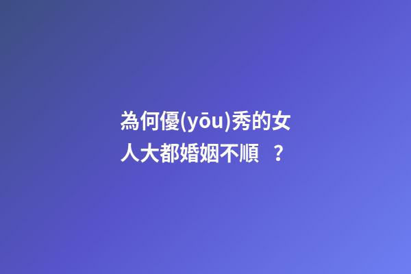 為何優(yōu)秀的女人大都婚姻不順？